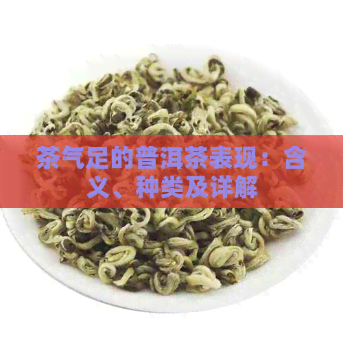 茶气足的普洱茶表现：含义、种类及详解