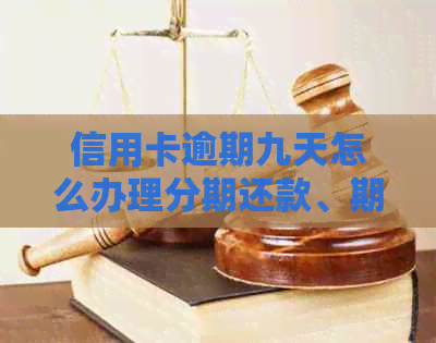 信用卡逾期九天怎么办理分期还款、期还款和解决欠款问题？