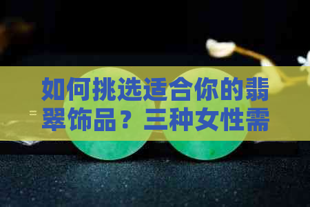 如何挑选适合你的翡翠饰品？三种女性需谨慎选择，你是否知道？