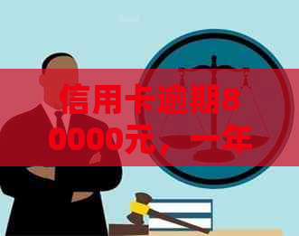 信用卡逾期80000元，一年后是否会面临刑事责任？