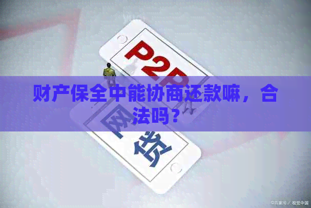 财产保全中能协商还款嘛，合法吗？