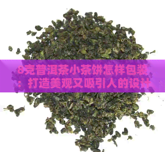 8克普洱茶小茶饼怎样包装：打造美观又吸引人的设计