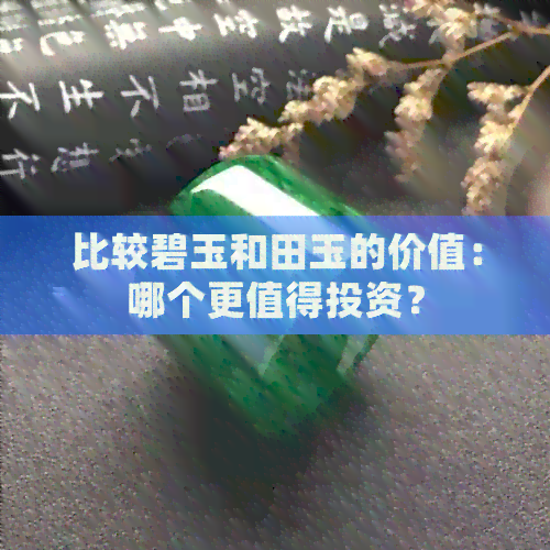 比较碧玉和田玉的价值：哪个更值得投资？