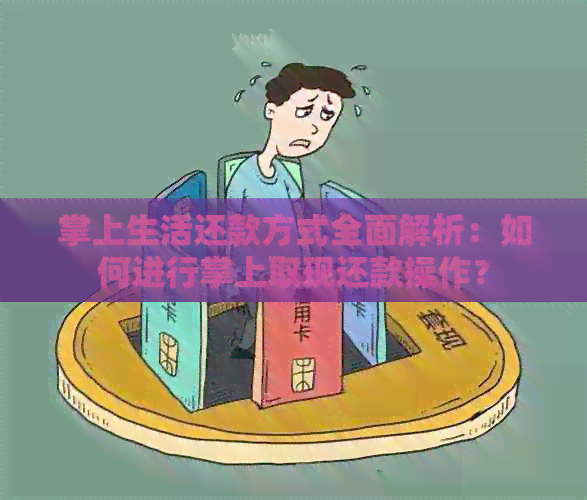 掌上生活还款方式全面解析：如何进行掌上取现还款操作？