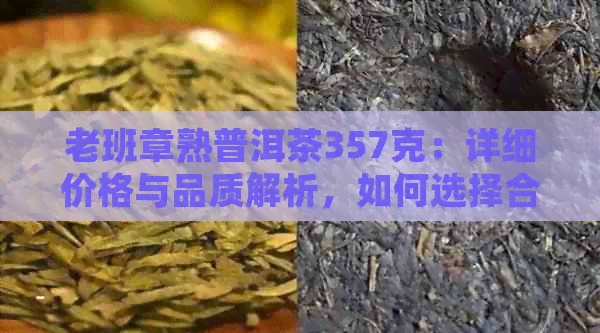 老班章熟普洱茶357克：详细价格与品质解析，如何选择合适的购买渠道