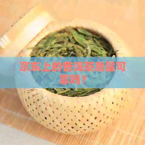 京东上的普洱茶质量可靠吗？