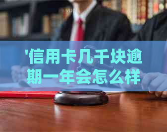 '信用卡几千块逾期一年会怎么样：后果、处理方式及影响解析'