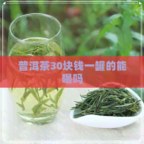 普洱茶30块钱一罐的能喝吗