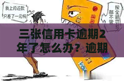 三张信用卡逾期2年了怎么办？逾期两年后的处理方法和可能的后果。