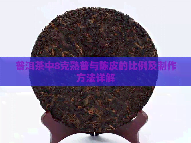 普洱茶中8克熟普与陈皮的比例及制作方法详解