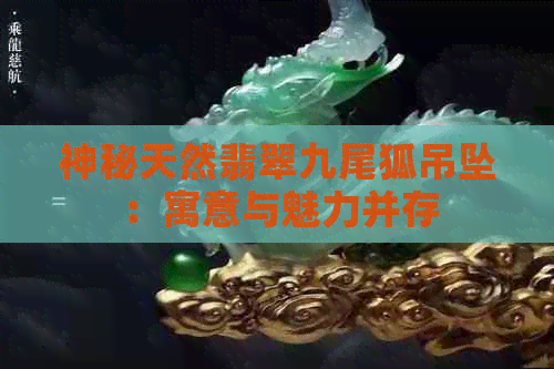 神秘天然翡翠九尾狐吊坠：寓意与魅力并存