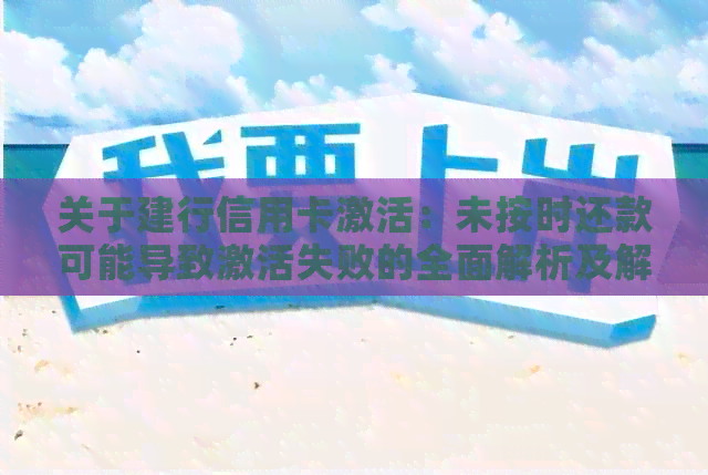 关于建行信用卡激活：未按时还款可能导致激活失败的全面解析及解决办法