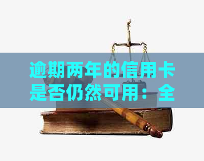 逾期两年的信用卡是否仍然可用：全面解答疑虑与处理建议