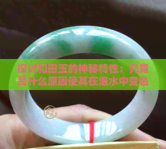 探讨和田玉的神秘特性：究竟是什么原因使其在泡水中变色？