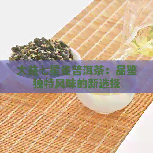 大益七星雀普洱茶：品鉴独特风味的新选择