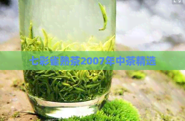 七彩雀熟茶2007年中茶精选