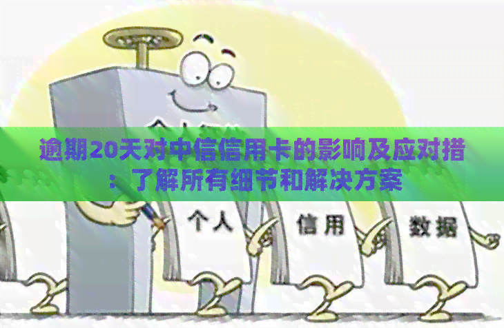 逾期20天对中信信用卡的影响及应对措：了解所有细节和解决方案