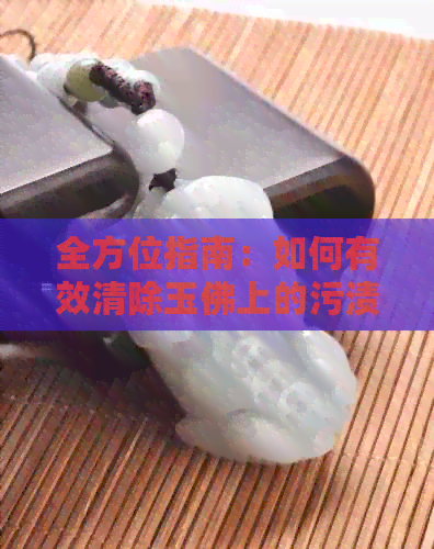 全方位指南：如何有效清除玉佛上的污渍，保持其光泽与美观