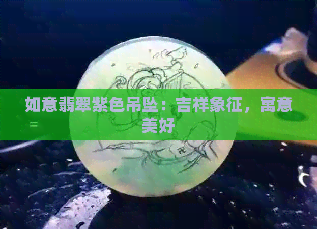 如意翡翠紫色吊坠：吉祥象征，寓意美好