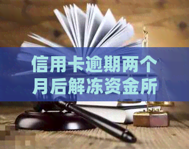 信用卡逾期两个月后解冻资金所需时间及相关处理流程全面解析