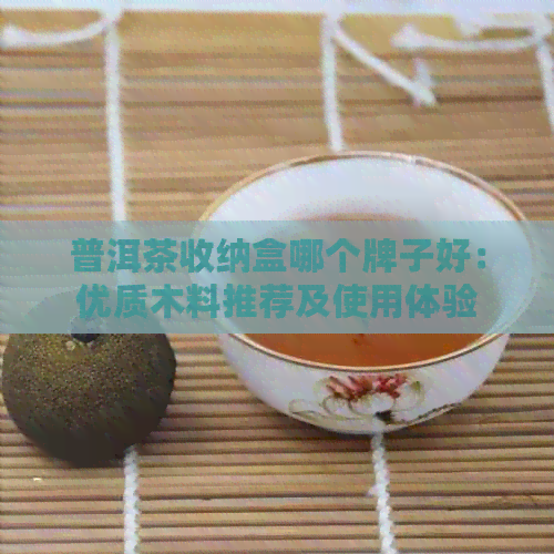 普洱茶收纳盒哪个牌子好：优质木料推荐及使用体验