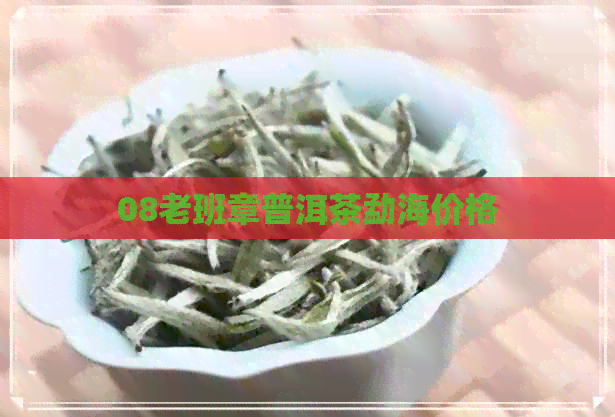 08老班章普洱茶勐海价格