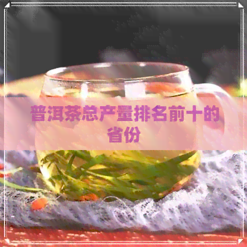 普洱茶总产量排名前十的省份