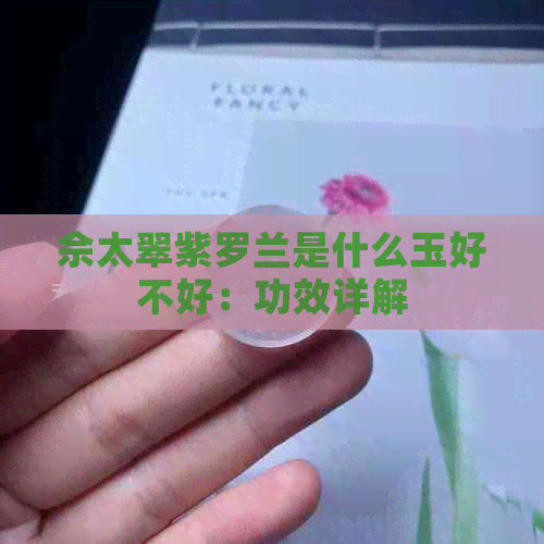 佘太翠紫罗兰是什么玉好不好：功效详解