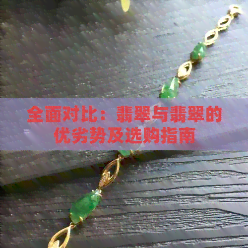 全面对比：翡翠与翡翠的优劣势及选购指南