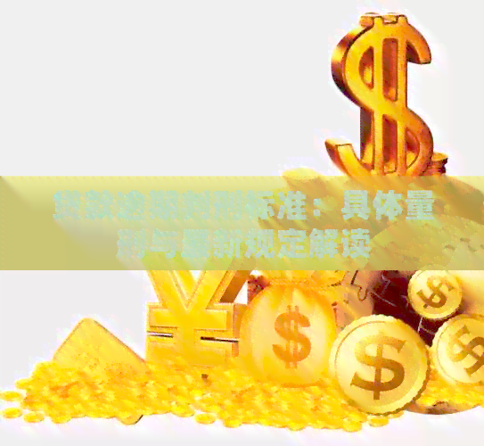 贷款逾期判刑标准：具体量刑与最新规定解读