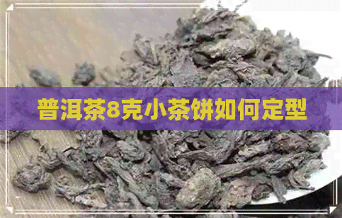 普洱茶8克小茶饼如何定型