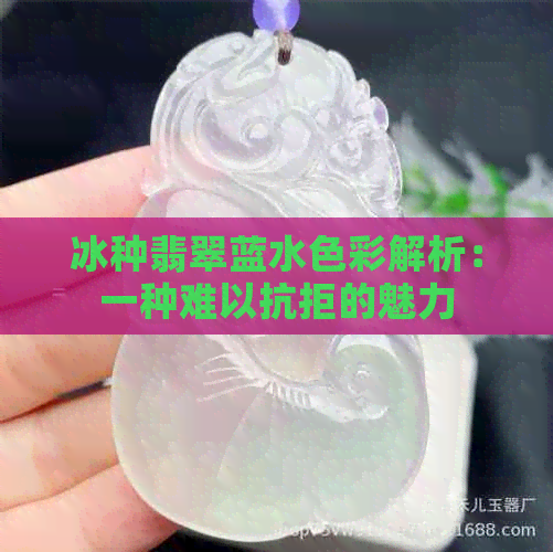 冰种翡翠蓝水色彩解析：一种难以抗拒的魅力