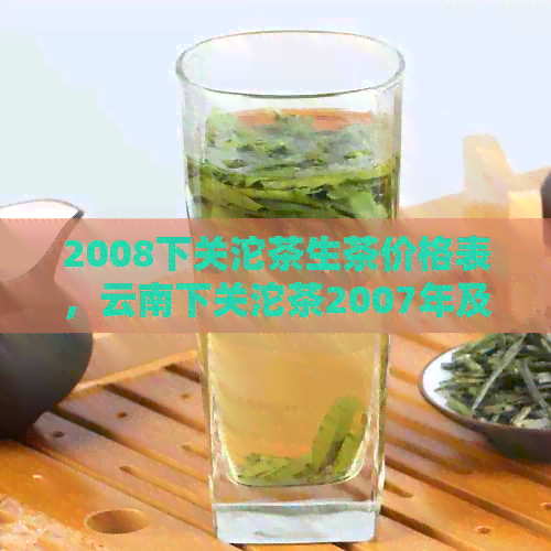 2008下关沱茶生茶价格表，云南下关沱茶2007年及2003年和08年下关沱茶503