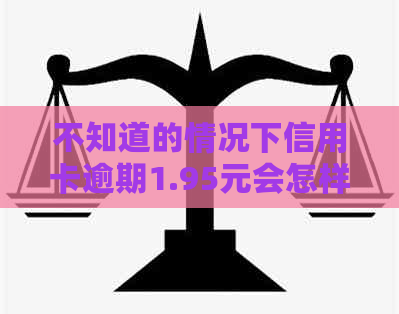 不知道的情况下信用卡逾期1.95元会怎样 如何处理信用卡逾期问题？