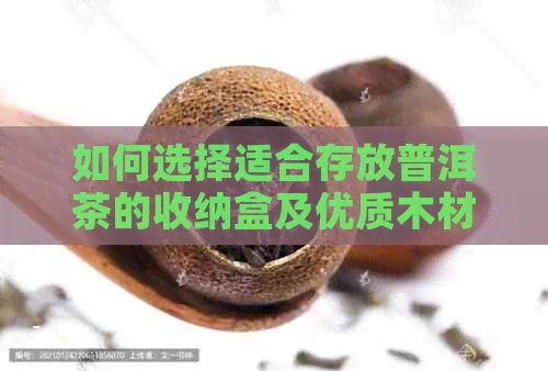 如何选择适合存放普洱茶的收纳盒及优质木材