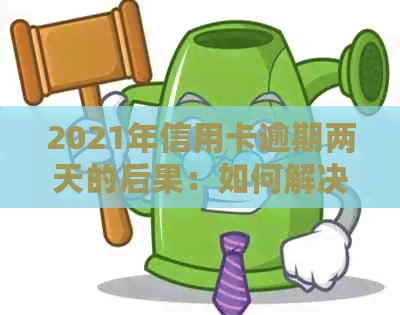 2021年信用卡逾期两天的后果：如何解决信用问题？