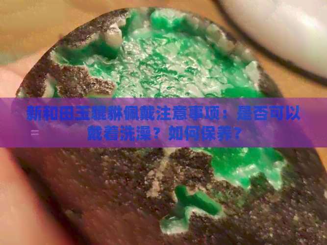 新和田玉貔貅佩戴注意事项：是否可以戴着洗澡？如何保养？