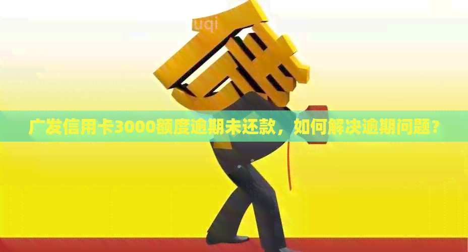 广发信用卡3000额度逾期未还款，如何解决逾期问题？