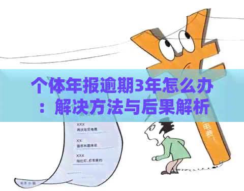 个体年报逾期3年怎么办：解决方法与后果解析