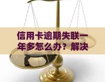 信用卡逾期失联一年多怎么办？解决方法与建议全面解析