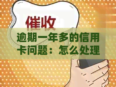 逾期一年多的信用卡问题：怎么处理和解决？