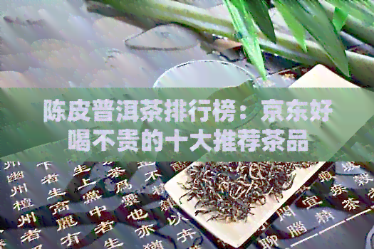 陈皮普洱茶排行榜：京东好喝不贵的十大推荐茶品