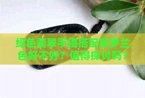 绿色翡翠手镯搭配紫罗兰色好不好？值得探讨吗？