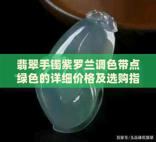 翡翠手镯紫罗兰调色带点绿色的详细价格及选购指南