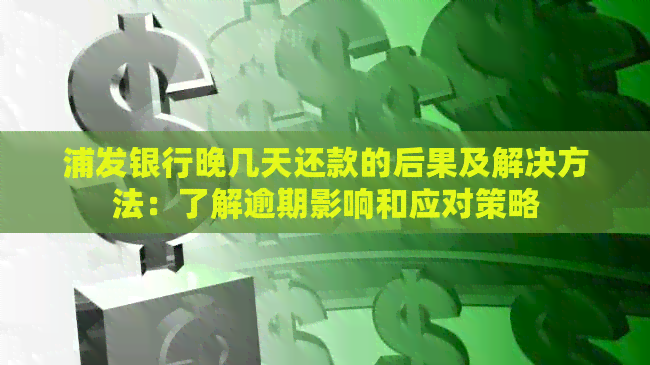 浦发银行晚几天还款的后果及解决方法：了解逾期影响和应对策略