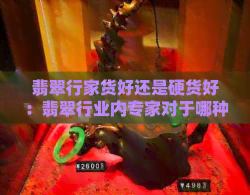 翡翠行家货好还是硬货好：翡翠行业内专家对于哪种货物更受欢迎的看法。