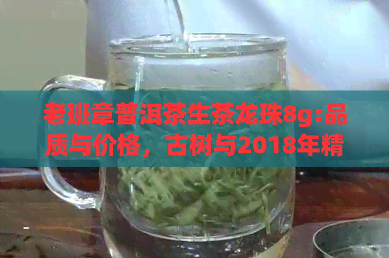 老班章普洱茶生茶龙珠8g:品质与价格，古树与2018年精选