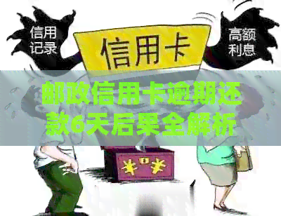 邮政信用卡逾期还款6天后果全解析：如何避免影响信用评分及处理方法