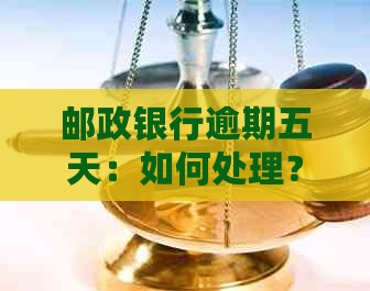 邮政银行逾期五天：如何处理？可能产生的后果及解决办法