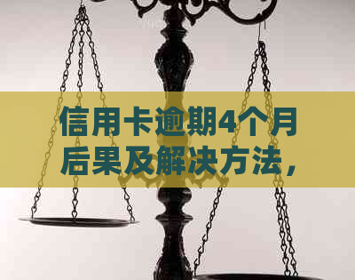 信用卡逾期4个月后果及解决方法，是否会承担法律责任？